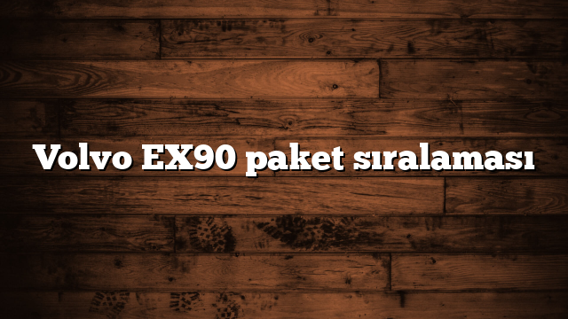 Volvo EX90 paket sıralaması