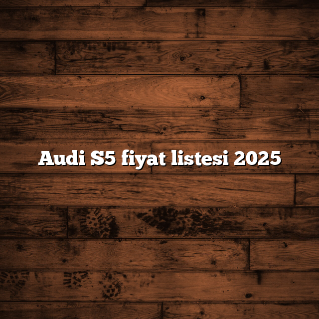 Audi S5 fiyat listesi 2025