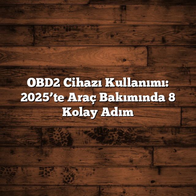 OBD2 Cihazı Kullanımı: 2025’te Araç Bakımında 8 Kolay Adım