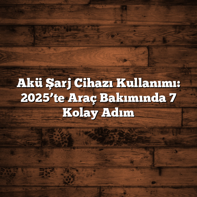 Akü Şarj Cihazı Kullanımı: 2025’te Araç Bakımında 7 Kolay Adım