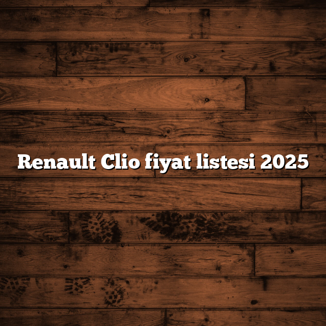 Renault Clio fiyat listesi 2025