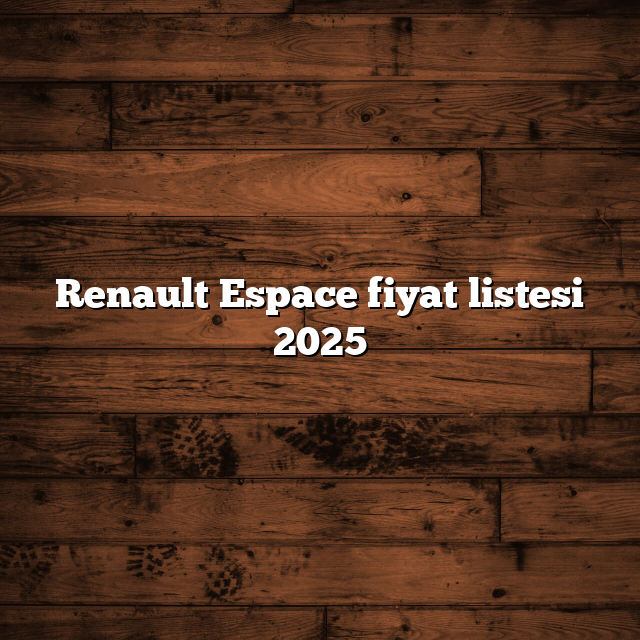 Renault Espace fiyat listesi 2025