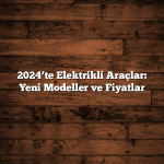 2024’te Elektrikli Araçlar: Yeni Modeller ve Fiyatlar