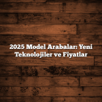2025 Model Arabalar: Yeni Teknolojiler ve Fiyatlar