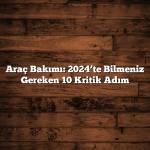 Araç Bakımı: 2024’te Bilmeniz Gereken 10 Kritik Adım