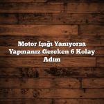 Motor Işığı Yanıyorsa Yapmanız Gereken 6 Kolay Adım