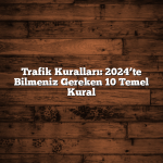 Trafik Kuralları: 2024’te Bilmeniz Gereken 10 Temel Kural