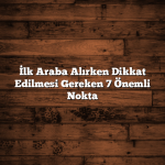 İlk Araba Alırken Dikkat Edilmesi Gereken 7 Önemli Nokta