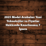 2025 Model Arabalar: Yeni Teknolojiler ve Fiyatlar Hakkında Kanıtlanmış 7 İpucu