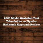 2025 Model Arabalar: Yeni Teknolojiler ve Fiyatlar Hakkında Kapsamlı Rehber