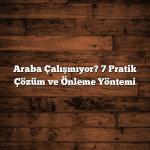 Araba Çalışmıyor? 7 Pratik Çözüm ve Önleme Yöntemi