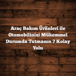 Araç Bakımı: 2024’te Uzmanından 7 Pratik Adım ile Aracınızı Sorunsuz ve Uzun Ömürlü Tutun Araç Bakım Ürünleri ile Otomobilinizi Mükemmel Durumda Tutmanın 7 Kolay Yolu