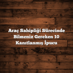 Araç Sahipliği Sürecinde Bilmeniz Gereken 10 Kanıtlanmış İpucu