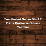 Fren Sesleri Neden Olur? 7 Pratik Çözüm ve Önleme Yöntemi