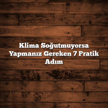 Klima Soğutmuyorsa Yapmanız Gereken 7 Pratik Adım