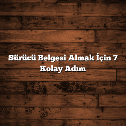 Sürücü Belgesi Almak İçin 7 Kolay Adım