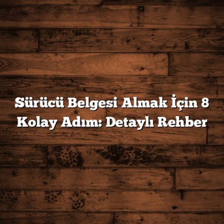 Sürücü Belgesi Almak İçin 8 Kolay Adım: Detaylı Rehber