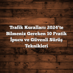 Trafik Kuralları: 2024’te Bilmeniz Gereken 10 Pratik İpucu ve Güvenli Sürüş Teknikleri Trafik Kuralları: 2024’te Bilmeniz Gereken 10 Pratik İpucu ve Güvenli Sürüş Teknikleri