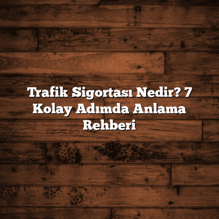 Trafik Sigortası Nedir? 7 Kolay Adımda Anlama Rehberi