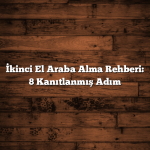 İkinci El Araba Alma Rehberi: 8 Kanıtlanmış Adım