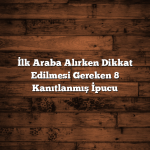 İlk Araba Alırken Dikkat Edilmesi Gereken 8 Kanıtlanmış İpucu