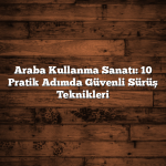 Araba Kullanma Sanatı: 10 Pratik Adımda Güvenli Sürüş Teknikleri Araba Kullanma Sanatı: 10 Pratik Adımda Güvenli Sürüş Teknikleri