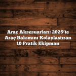 Araç Aksesuarları: 2025’te Araç Bakımını Kolaylaştıran 10 Pratik Ekipman Araç Aksesuarları: 2025’te Araç Bakımını Kolaylaştıran 10 Pratik Ekipman