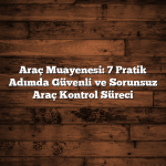 Araç Muayenesi: 7 Pratik Adımda Güvenli ve Sorunsuz Araç Kontrol Süreci