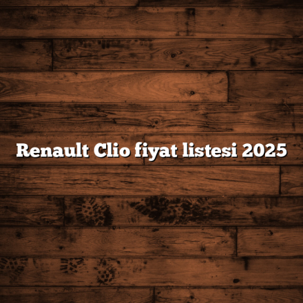 Renault Clio fiyat listesi 2025