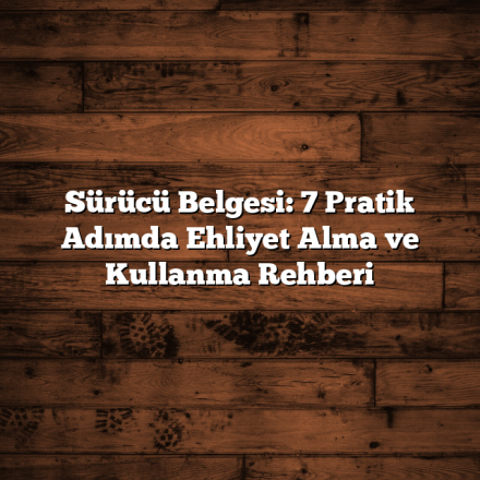 Sürücü Belgesi: 7 Pratik Adımda Ehliyet Alma ve Kullanma Rehberi