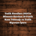 Trafik Kuralları: 2024’te Bilmeniz Gereken 10 Pratik Kaza Tutanağı ve Trafik Sigortası İpucu