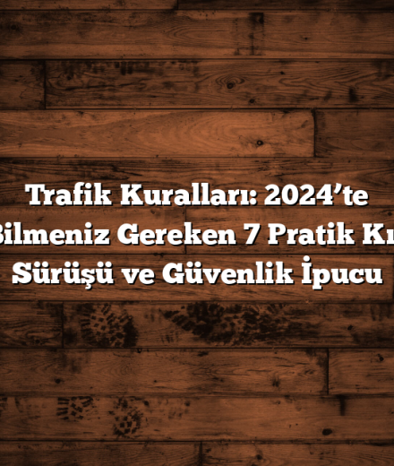 Trafik Kuralları: 2024’te Bilmeniz Gereken 7 Pratik Kış Sürüşü ve Güvenlik İpucu