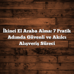 Sürücü Belgesi: 7 Pratik Adımda Ehliyet Alma Süreci İkinci El Araba Alma: 7 Pratik Adımda Güvenli ve Akılcı Alışveriş Süreci